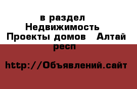  в раздел : Недвижимость » Проекты домов . Алтай респ.